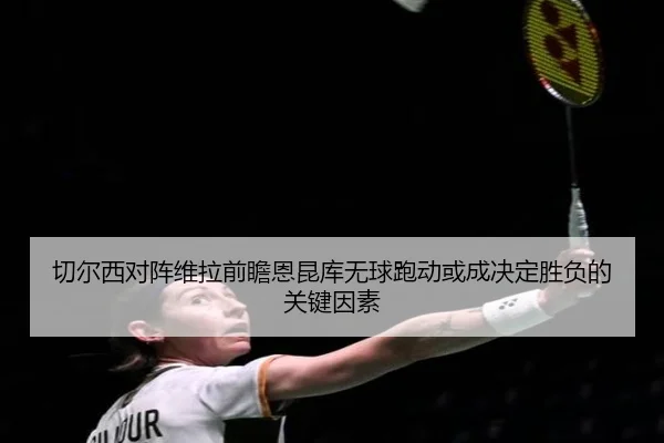 切尔西对阵维拉前瞻恩昆库无球跑动或成决定胜负的关键因素
