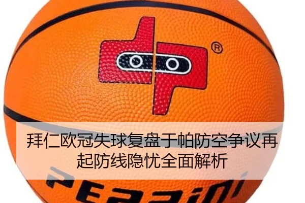 拜仁欧冠失球复盘于帕防空争议再起防线隐忧全面解析
