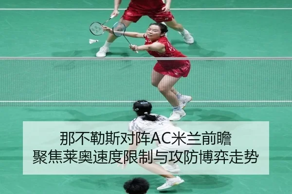 那不勒斯对阵AC米兰前瞻 聚焦莱奥速度限制与攻防博弈走势