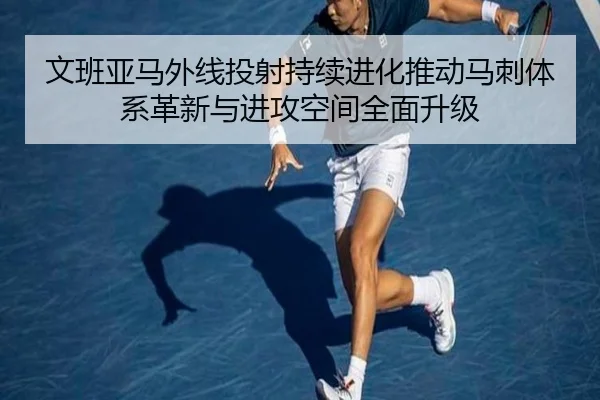 文班亚马外线投射持续进化推动马刺体系革新与进攻空间全面升级