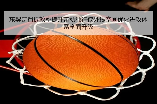 东契奇挡拆效率提升带动独行侠外线空间优化进攻体系全面升级